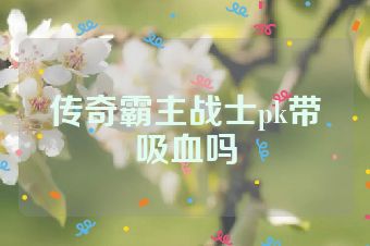传奇霸主战士pk带吸血吗