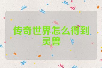 传奇世界怎么得到灵兽