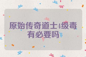 原始传奇道士4级毒有必要吗