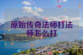 原始传奇法师打法师怎么打
