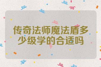 传奇法师魔法盾多少级学的合适吗