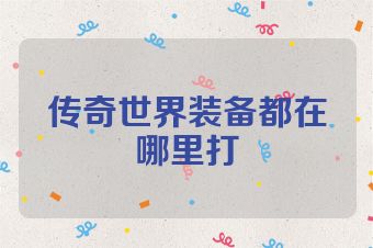 传奇世界装备都在哪里打