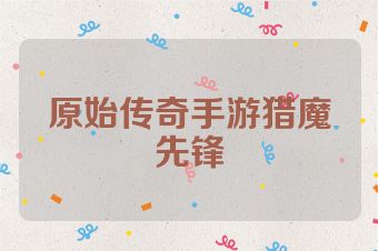 原始传奇手游猎魔先锋