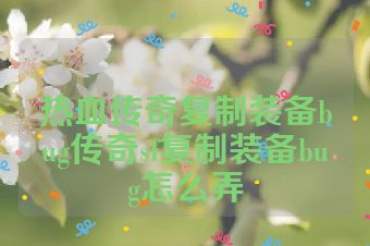 热血传奇复制装备bug传奇sf复制装备bug怎么弄