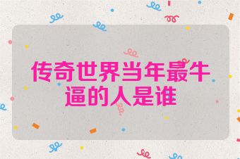传奇世界当年最牛逼的人是谁