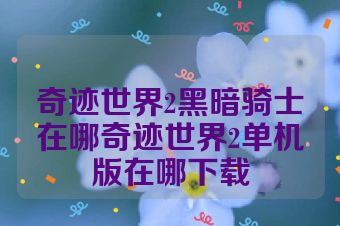 奇迹世界2黑暗骑士在哪奇迹世界2单机版在哪下载