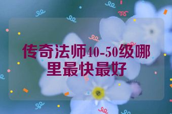 传奇法师40-50级哪里最快最好