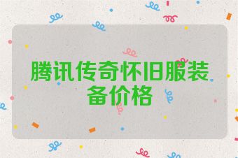 腾讯传奇怀旧服装备价格