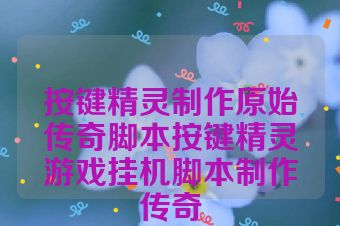 按键精灵制作原始传奇脚本按键精灵游戏挂机脚本制作传奇
