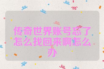 传奇世界账号忘了怎么找回来啊怎么办