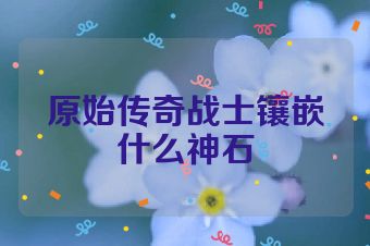 原始传奇战士镶嵌什么神石