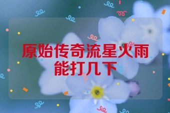 原始传奇流星火雨能打几下