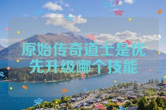 原始传奇道士是优先升级哪个技能