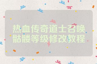 热血传奇道士召唤骷髅等级修改教程
