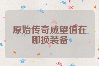 原始传奇威望值在哪换装备