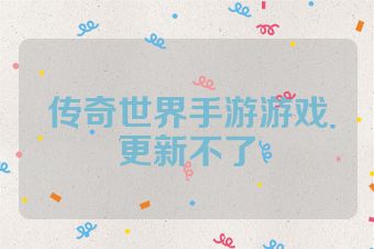 传奇世界手游游戏更新不了