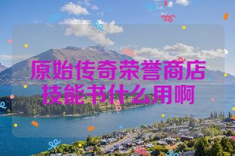 原始传奇荣誉商店技能书什么用啊