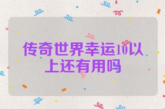传奇世界幸运10以上还有用吗