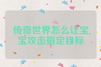 传奇世界怎么让宝宝攻击指定目标
