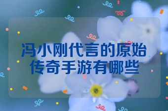 冯小刚代言的原始传奇手游有哪些
