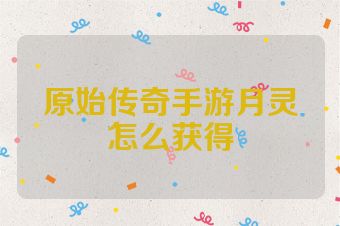 原始传奇手游月灵怎么获得