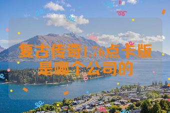 复古传奇1.76点卡版是哪个公司的