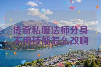 传奇私服法师分身不用技能怎么改啊