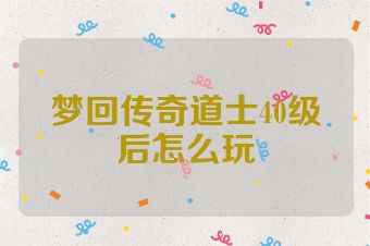 梦回传奇道士40级后怎么玩