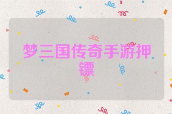 梦三国传奇手游押镖