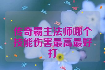 传奇霸主法师哪个技能伤害最高最好打