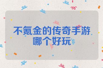 不氪金的传奇手游哪个好玩