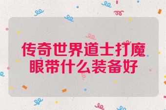 传奇世界道士打魔眼带什么装备好