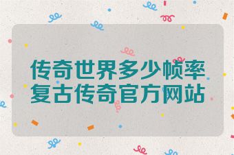 传奇世界多少帧率复古传奇官方网站
