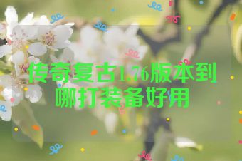 传奇复古1.76版本到哪打装备好用