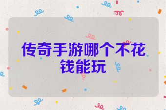 传奇手游哪个不花钱能玩