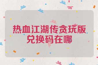 热血江湖传贪玩版兑换码在哪