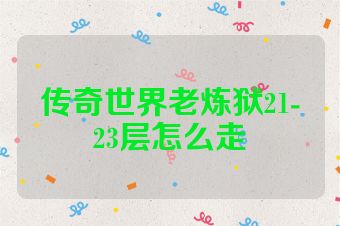 传奇世界老炼狱21-23层怎么走