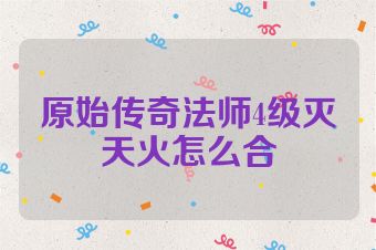 原始传奇法师4级灭天火怎么合