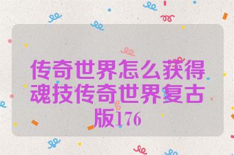 传奇世界怎么获得魂技传奇世界复古版176