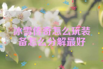 冰雪传奇怎么玩装备怎么分解最好