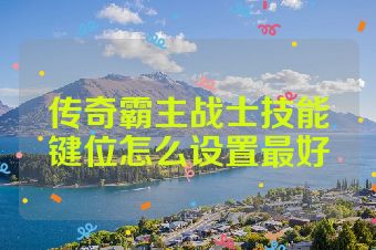 传奇霸主战士技能键位怎么设置最好