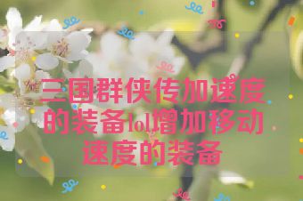 三国群侠传加速度的装备lol增加移动速度的装备