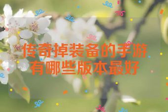 传奇掉装备的手游有哪些版本最好