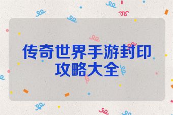 传奇世界手游封印攻略大全