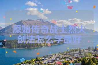 原始传奇战士烈火剑法怎么学最好