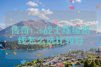 传奇1.76战士练级路线怎么选比较好
