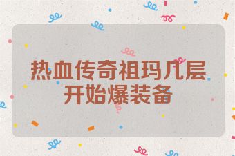 热血传奇祖玛几层开始爆装备
