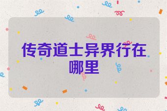 传奇道士异界行在哪里