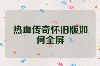 热血传奇怀旧版如何全屏