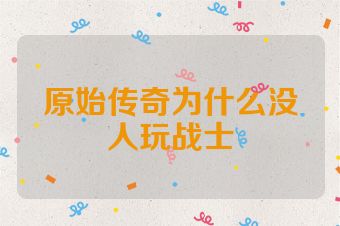 原始传奇为什么没人玩战士